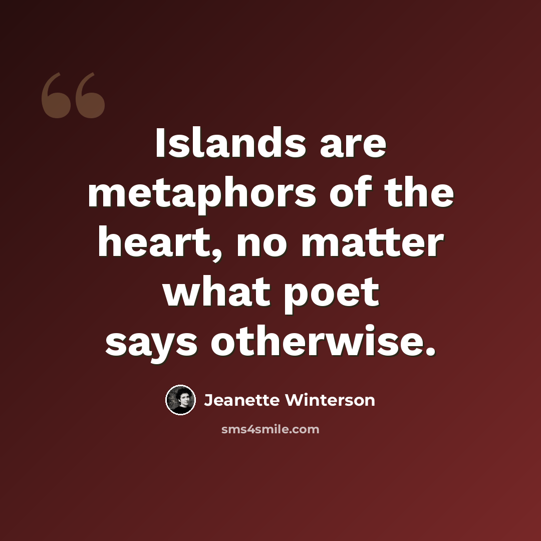 “Islands are metaphors of the heart, no matter what poet says otherwise.” quote by Jeanette Winterson