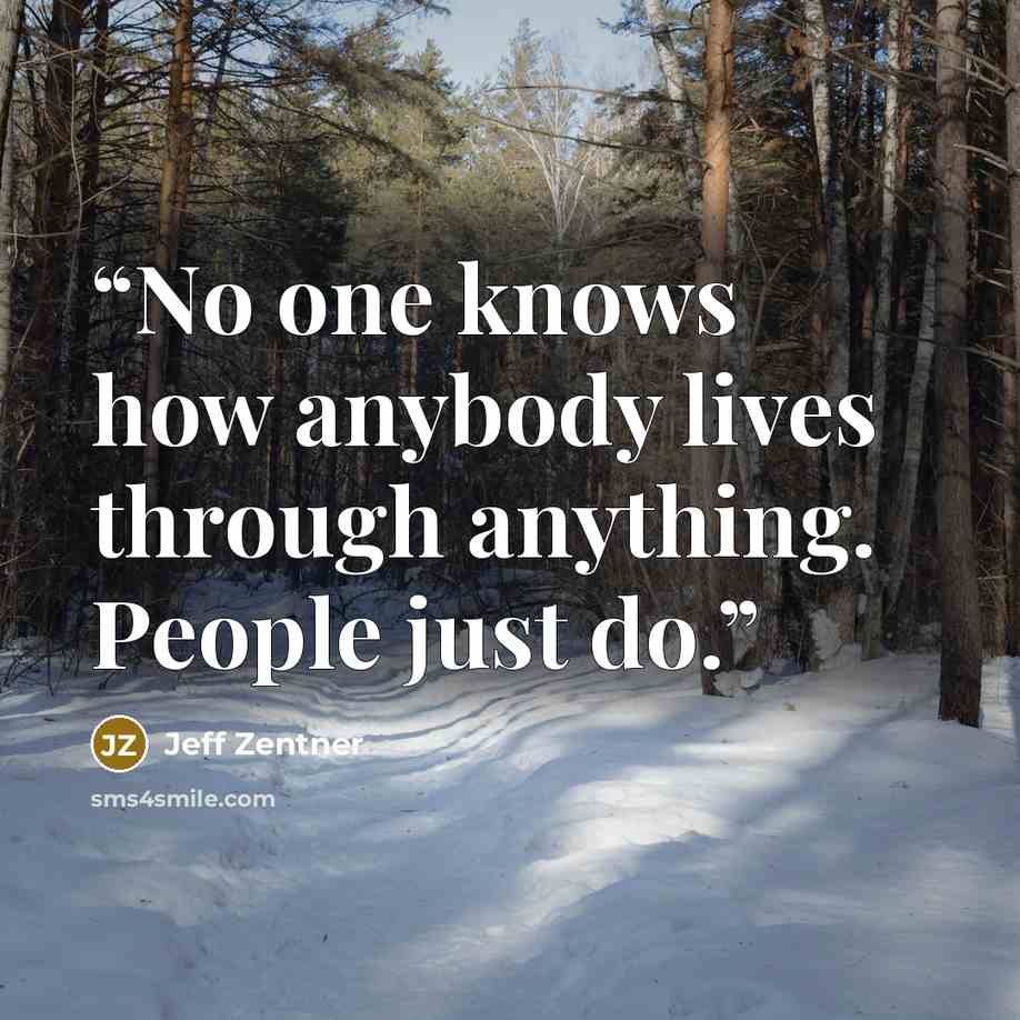 “No one knows how anybody lives through anything. People just do.” quote by Jeff Zentner