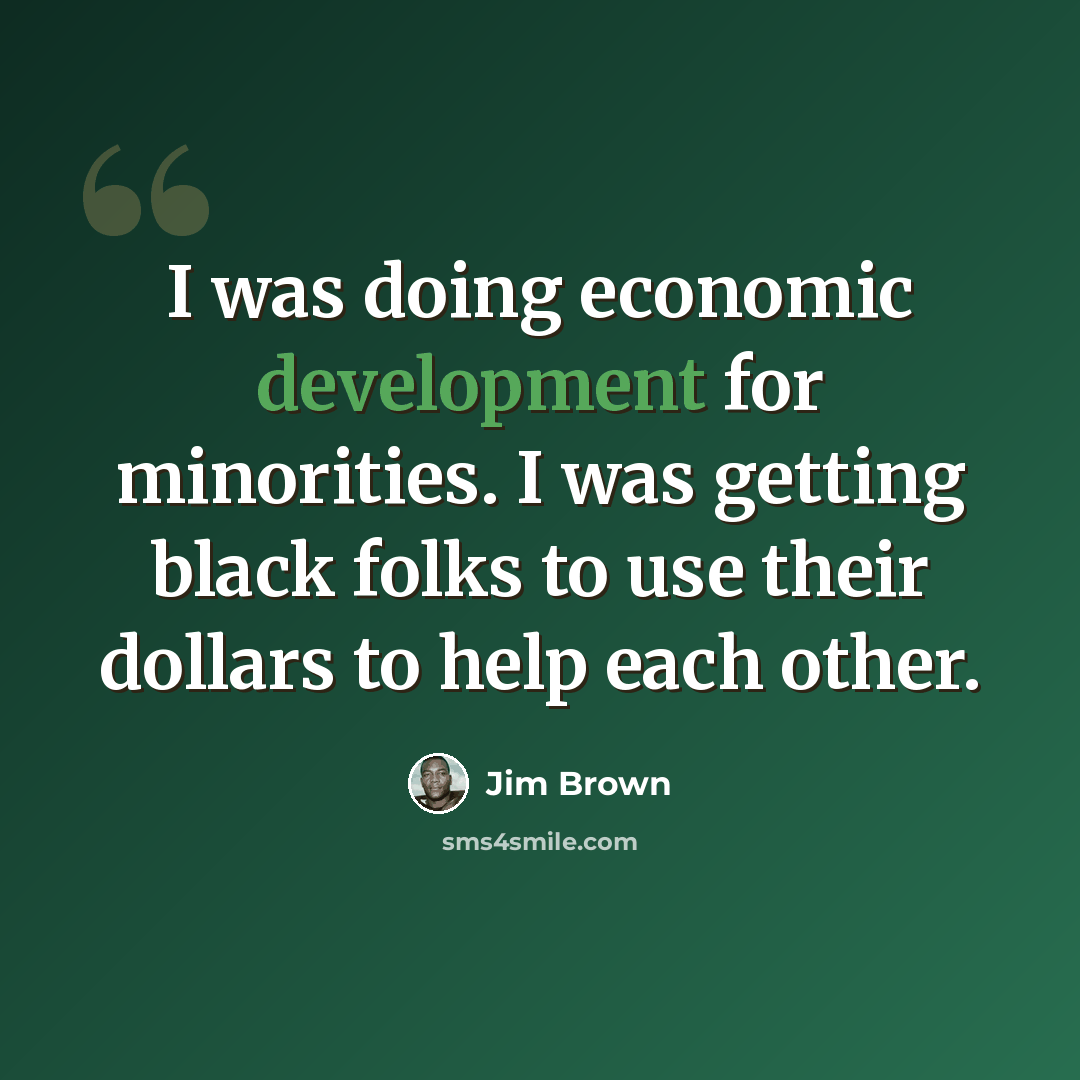 “I was doing economic development for minorities. I was getting black folks to use their dollars to help each other.” quote by Jim Brown