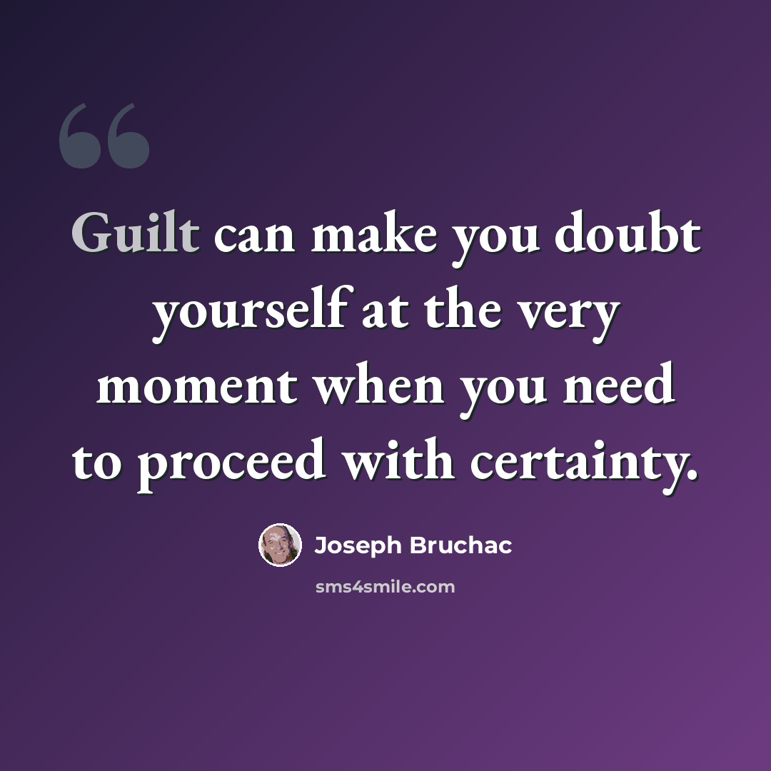 “Guilt can make you doubt yourself at the very moment when you need to proceed with certainty.” quote by Joseph Bruchac