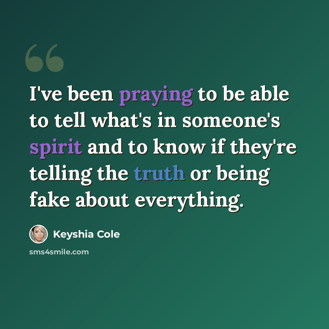 “I've been praying to be able to tell what's in someone's spirit and to know if they're telling the truth or being fake about everything.” quote by Keyshia Cole