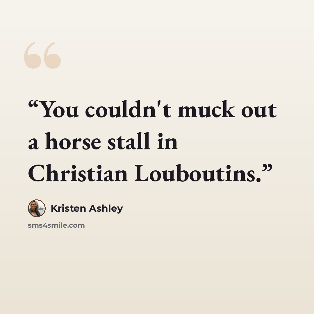 “You couldn't muck out a horse stall in Christian Louboutins.” quote by Kristen Ashley