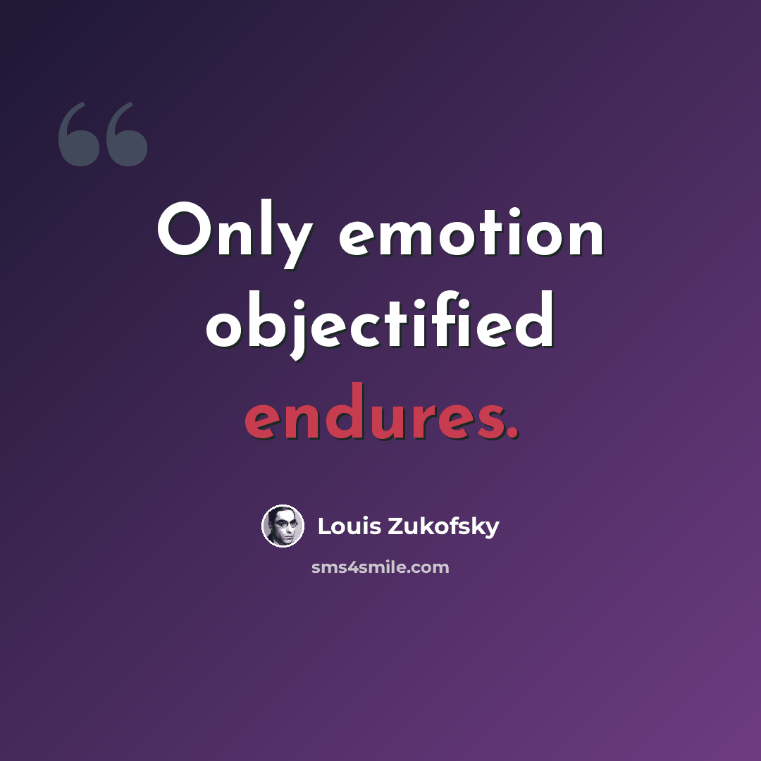 “Only emotion objectified endures.” quote by Louis Zukofsky