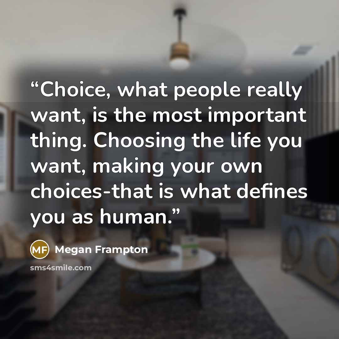 “Choice, what people really want, is the most important thing. Choosing the life you want, making your own choices-that is what defines you as human.” quote by Megan Frampton