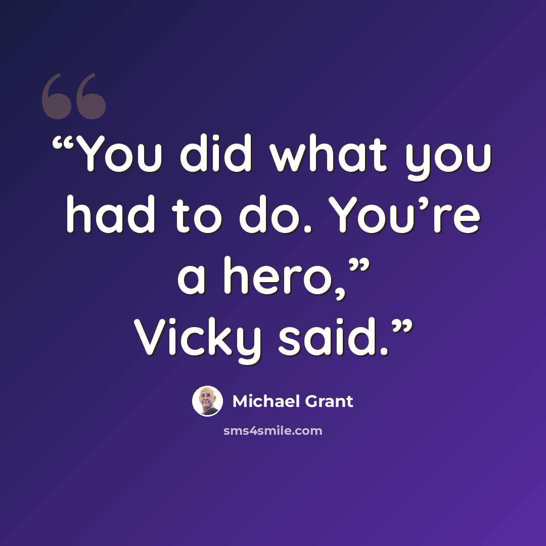 “You did what you had to do. You’re a hero,” Vicky said.” quote by Michael Grant