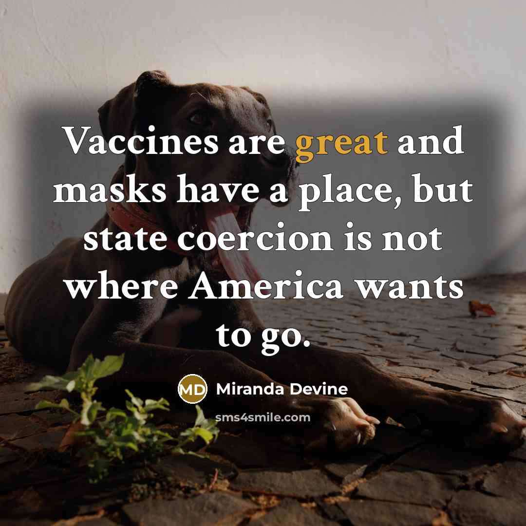 “Vaccines are great and masks have a place, but state coercion is not where America wants to go.” quote by Miranda Devine