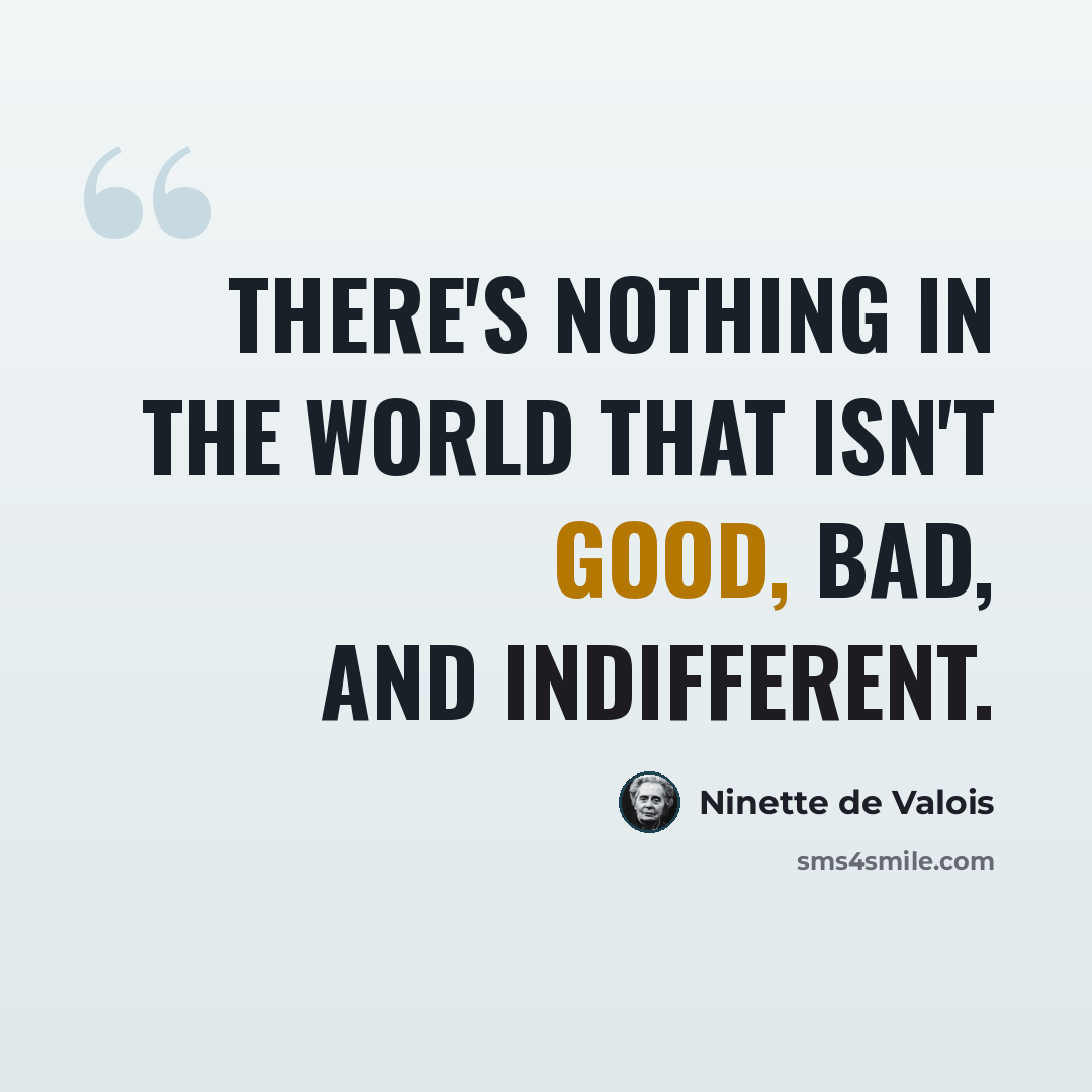 “There's nothing in the world that isn't good, bad, and indifferent.” quote by Ninette de Valois