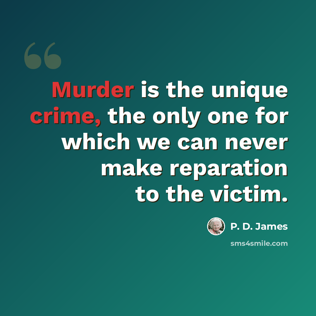 “Murder is the unique crime, the only one for which we can never make reparation to the victim.” quote by P. D. James