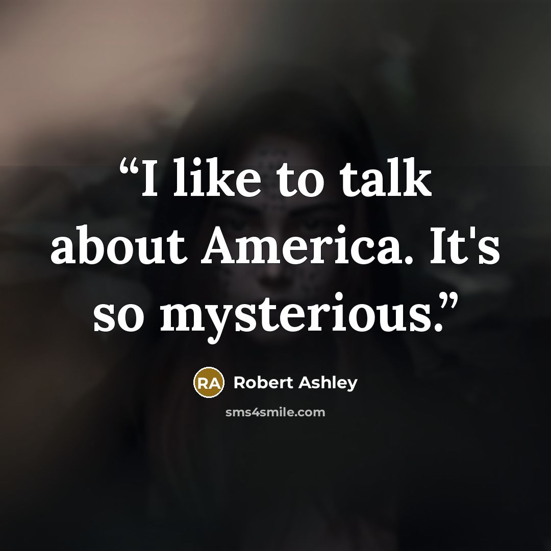 “I like to talk about America. It's so mysterious.” quote by Robert Ashley