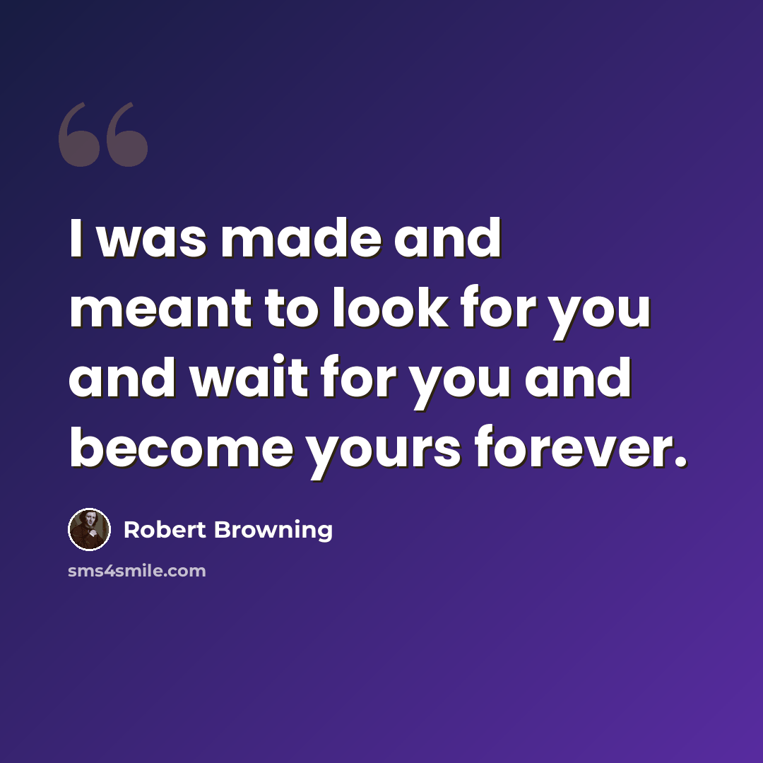 “I was made and meant to look for you and wait for you and become yours forever.” quote by Robert Browning