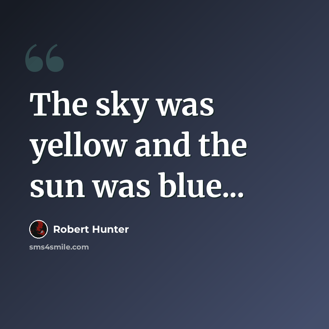 “The sky was yellow and the sun was blue...” quote by Robert Hunter