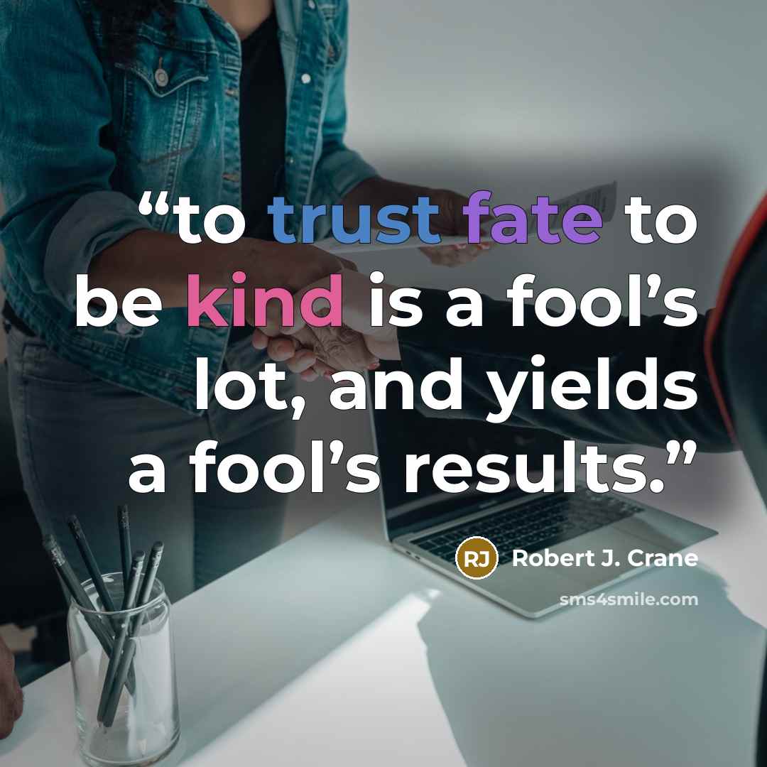 “to trust fate to be kind is a fool’s lot, and yields a fool’s results.” quote by Robert J. Crane