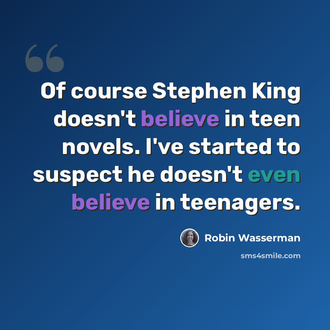 “Of course Stephen King doesn't believe in teen novels. I've started to suspect he doesn't even believe in teenagers.” quote by Robin Wasserman