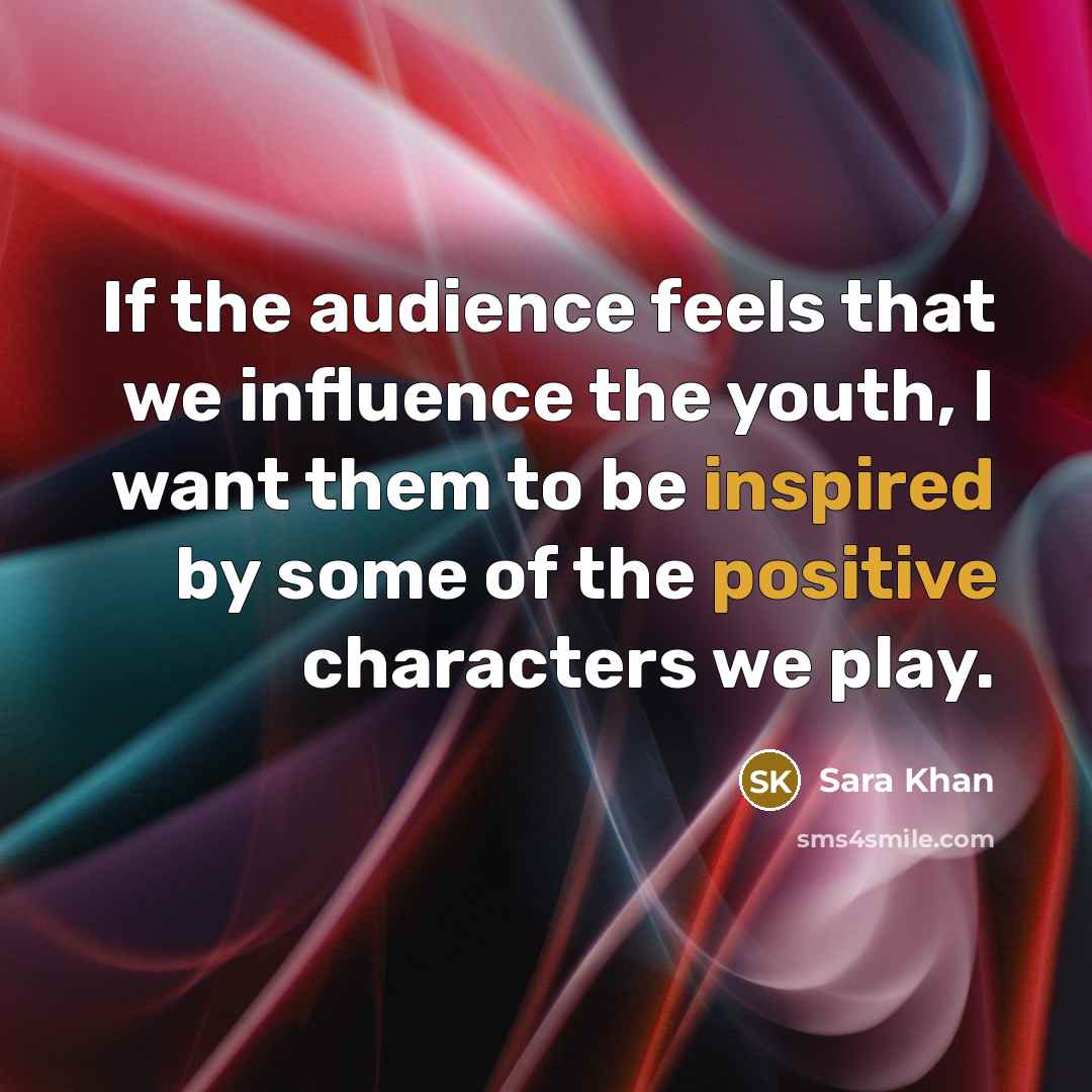 “If the audience feels that we influence the youth, I want them to be inspired by some of the positive characters we play.” quote by Sara Khan