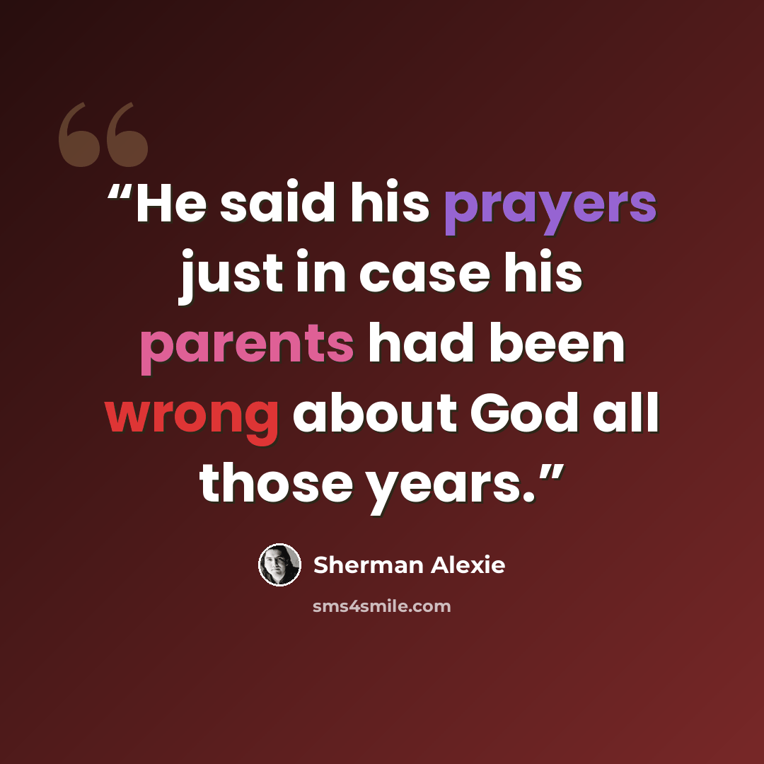 “He said his prayers just in case his parents had been wrong about God all those years.” quote by Sherman Alexie