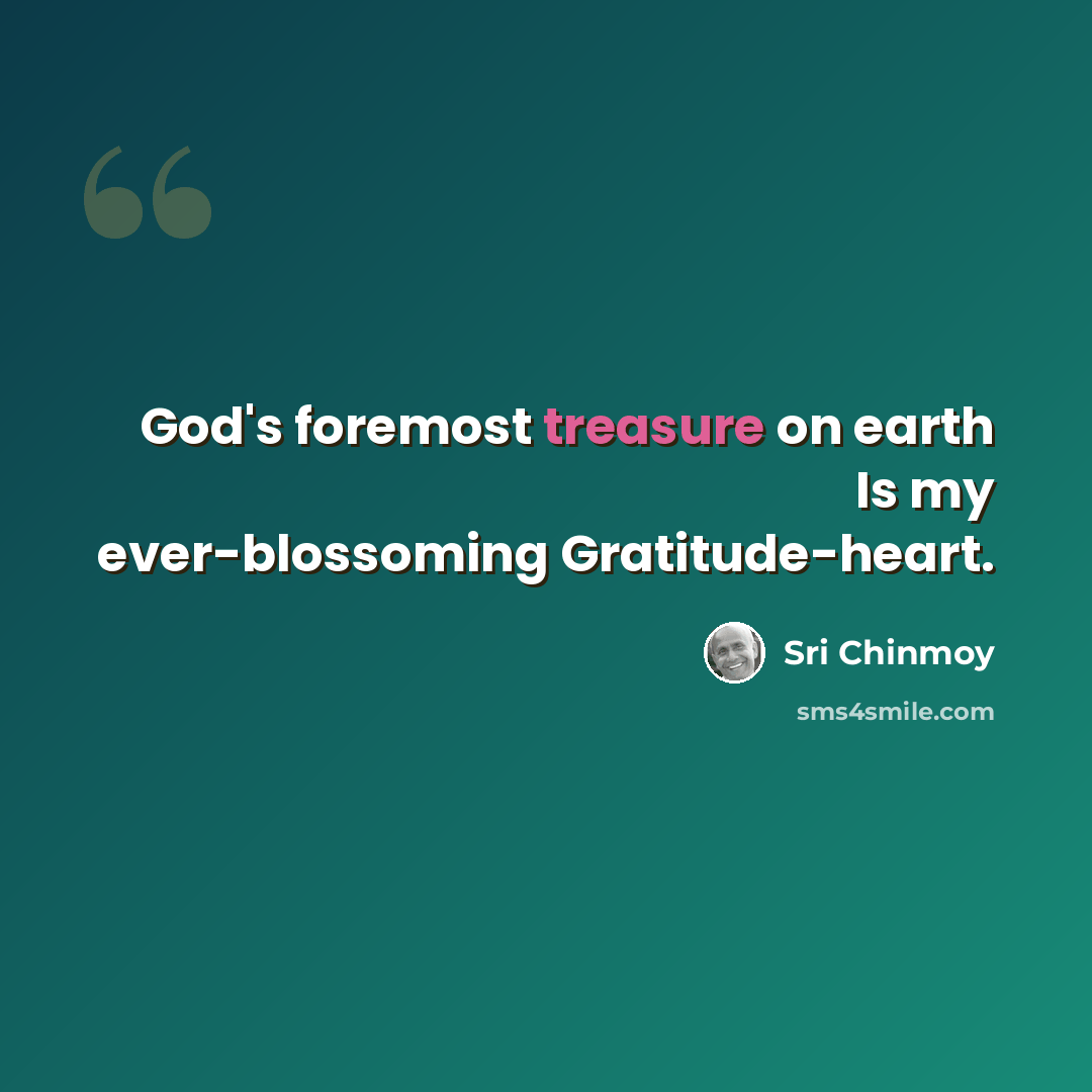 “God's foremost treasure on earth Is my ever-blossoming Gratitude-heart.” quote by Sri Chinmoy