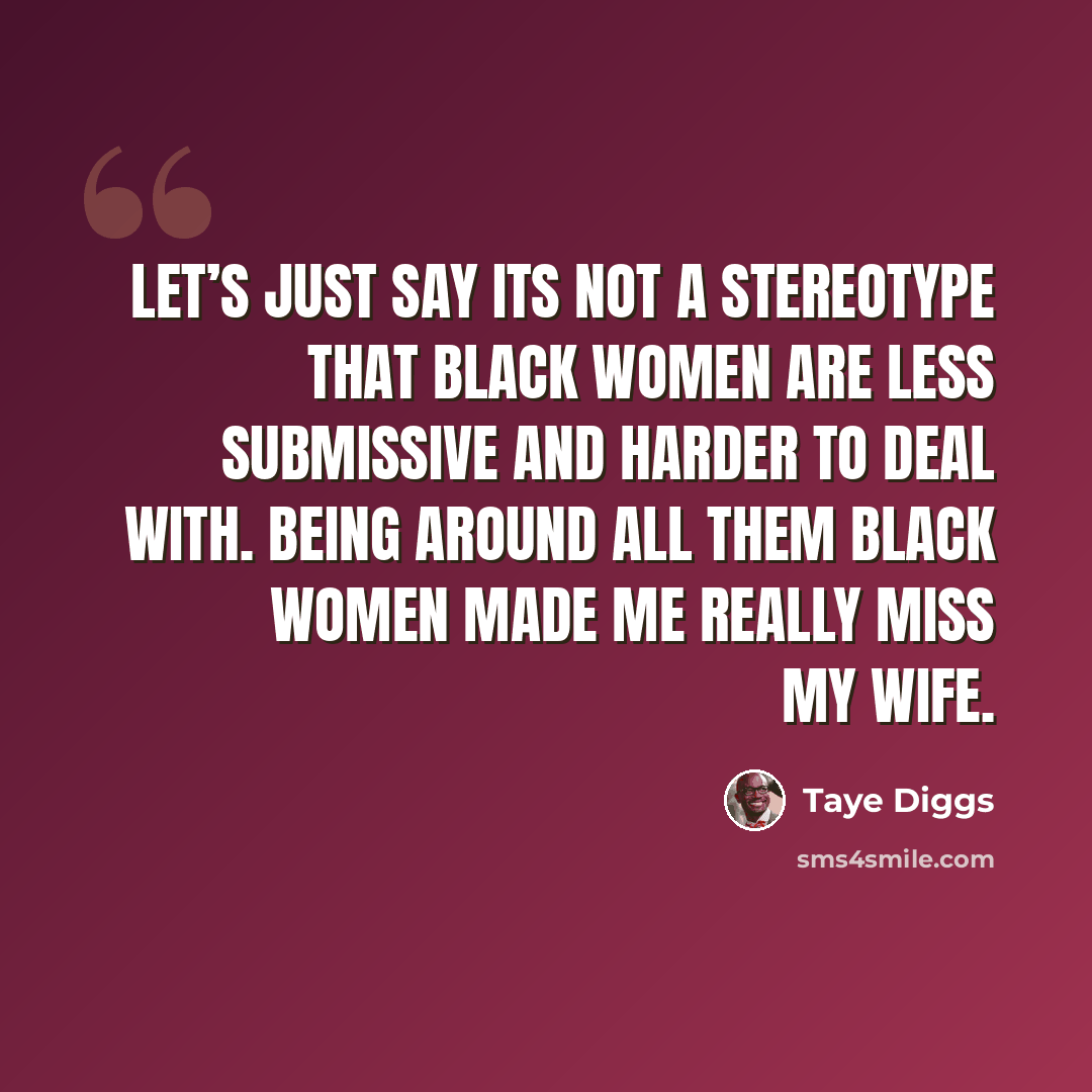 “Let’s just say its not a stereotype that black women are less submissive and harder to deal with. Being around all them black women made me really miss my wife.” quote by Taye Diggs