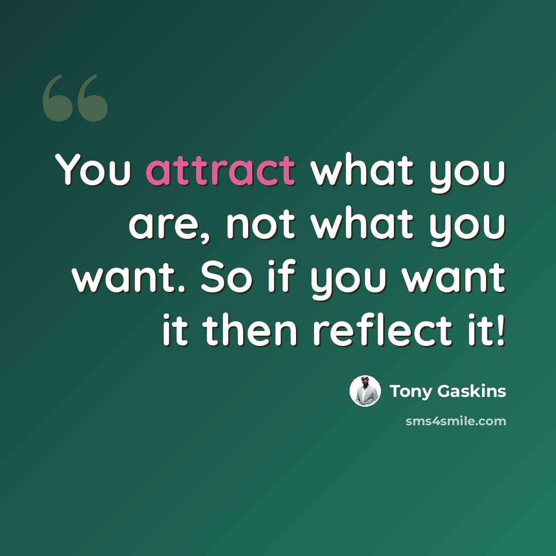 “You attract what you are, not what you want. So if you want it then reflect it!” quote by Tony Gaskins