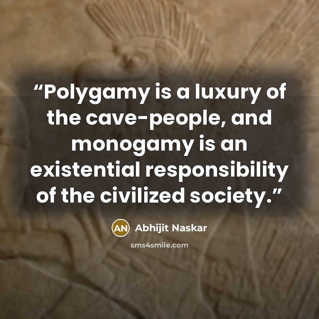 “Polygamy is a luxury of the cave-people, and monogamy is an existential responsibility of the civilized society.” quote by Abhijit Naskar