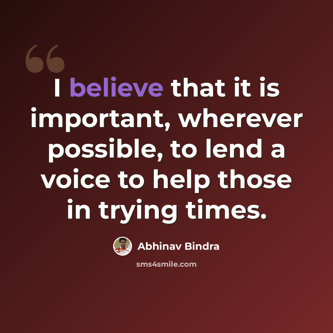 “I believe that it is important, wherever possible, to lend a voice to help those in trying times.” quote by Abhinav Bindra