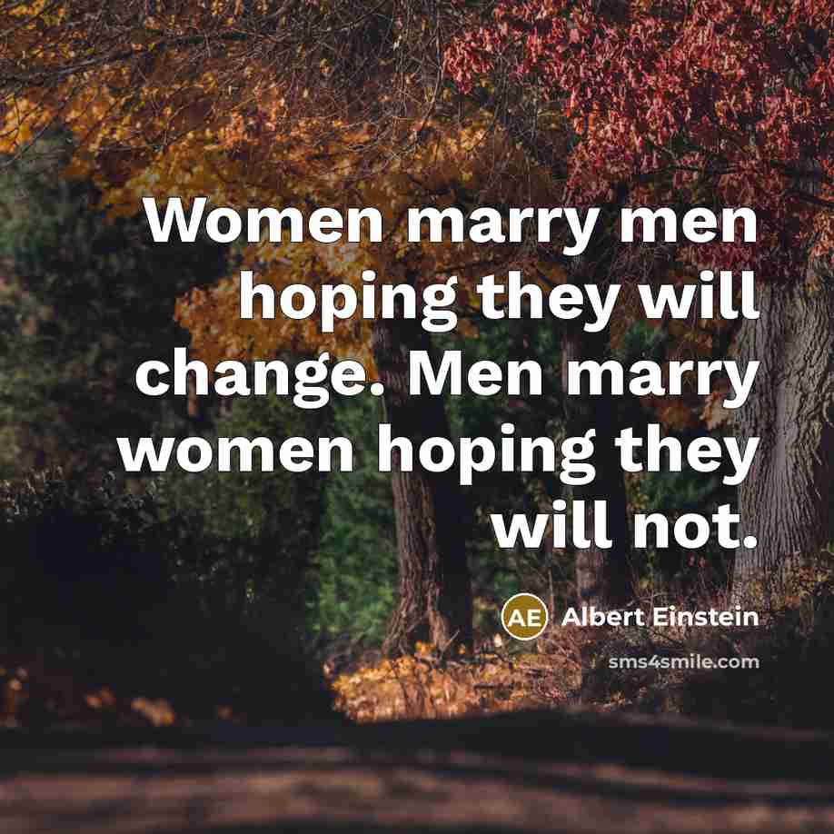 “Women marry men hoping they will change. Men marry women hoping they will not.” quote by Albert Einstein