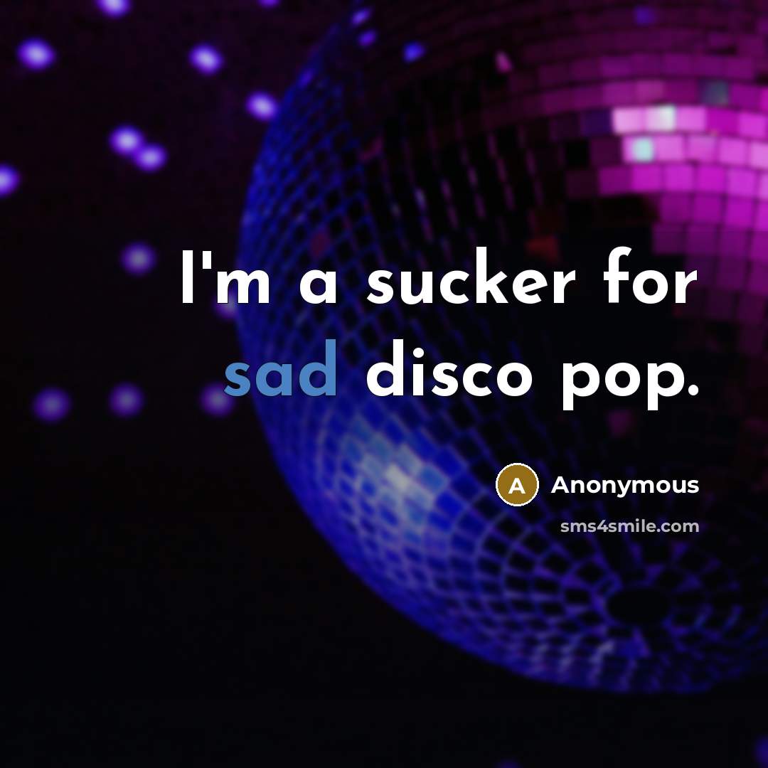 “I'm a sucker for sad disco pop.” quote by Anonymous
