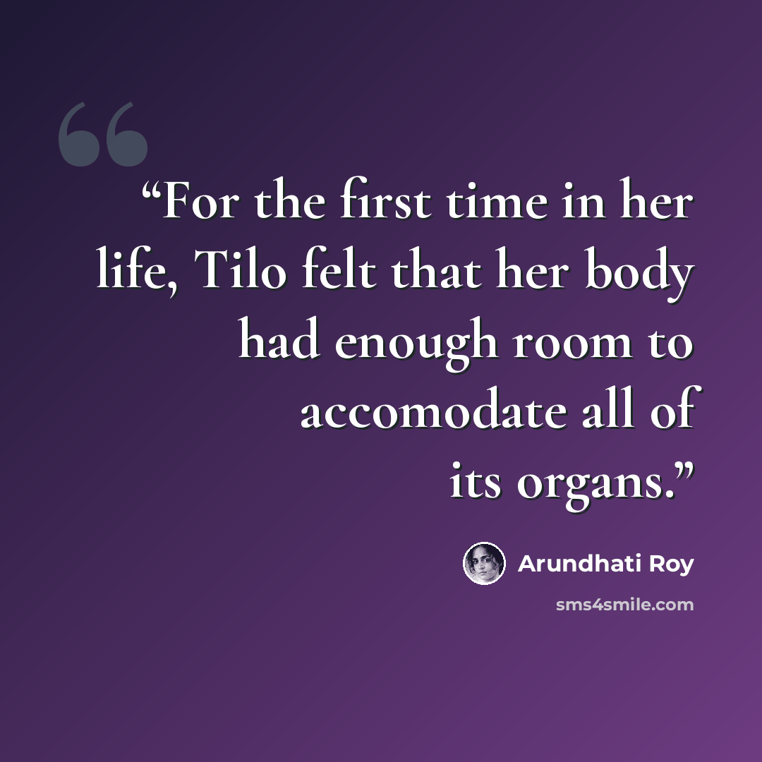“For the first time in her life, Tilo felt that her body had enough room to accomodate all of its organs.” quote by Arundhati Roy