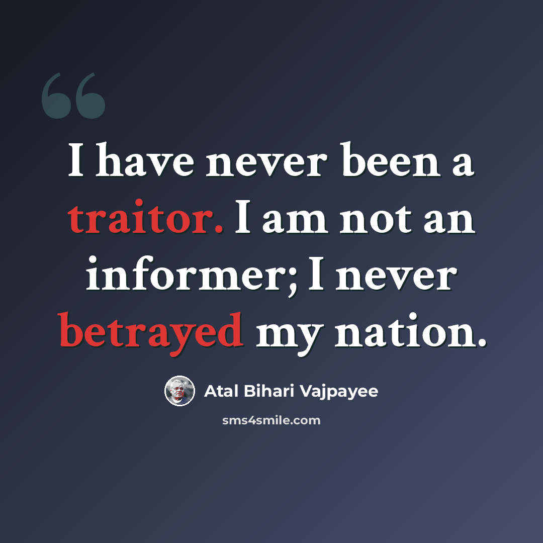 “I have never been a traitor. I am not an informer; I never betrayed my nation.” quote by Atal Bihari Vajpayee