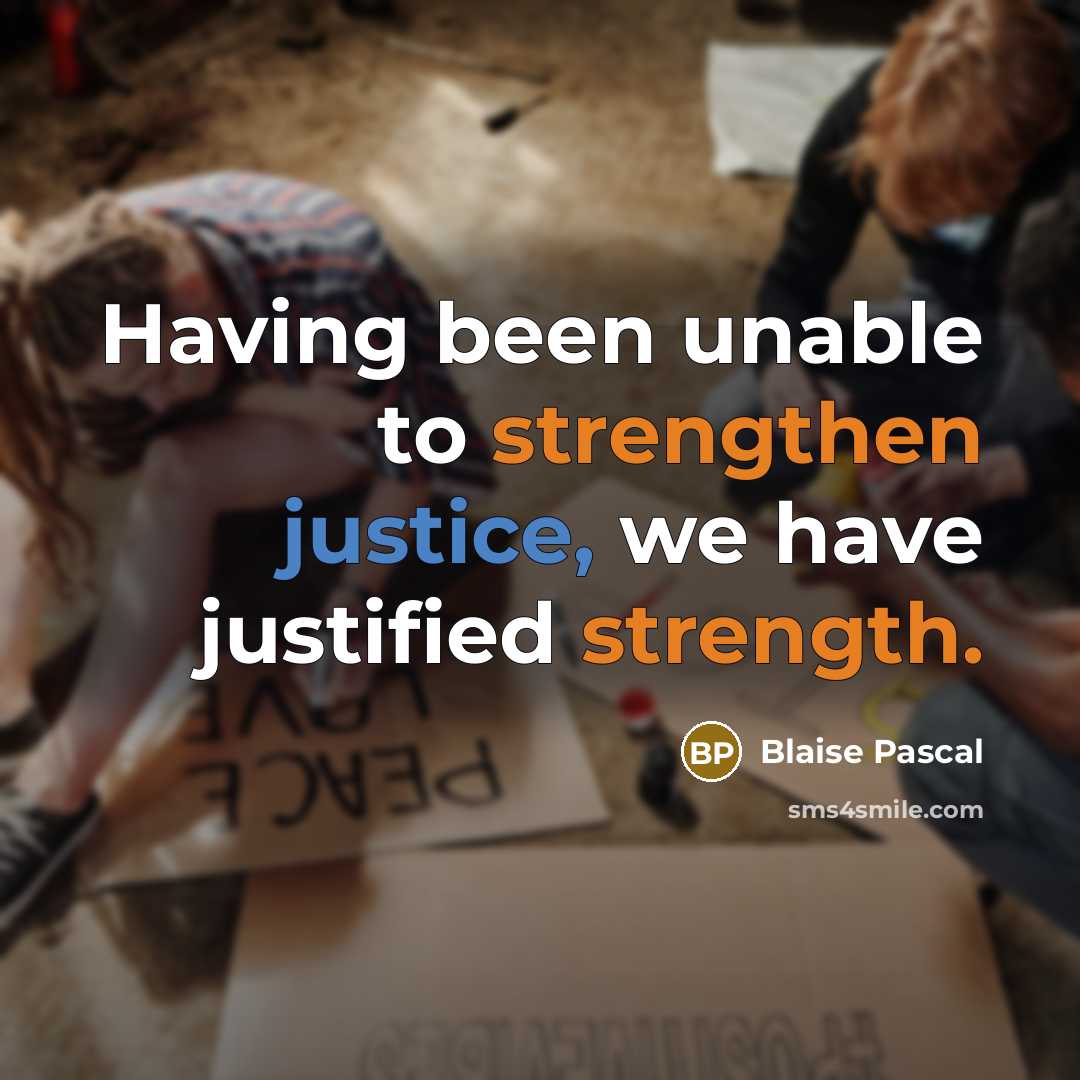 “Having been unable to strengthen justice, we have justified strength.” quote by Blaise Pascal