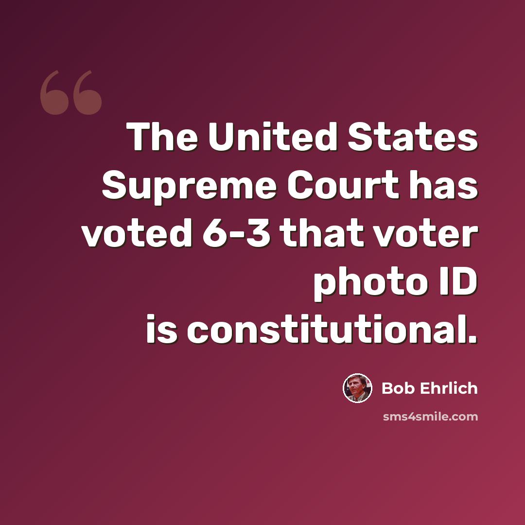 “The United States Supreme Court has voted 6-3 that voter photo ID is constitutional.” quote by Bob Ehrlich
