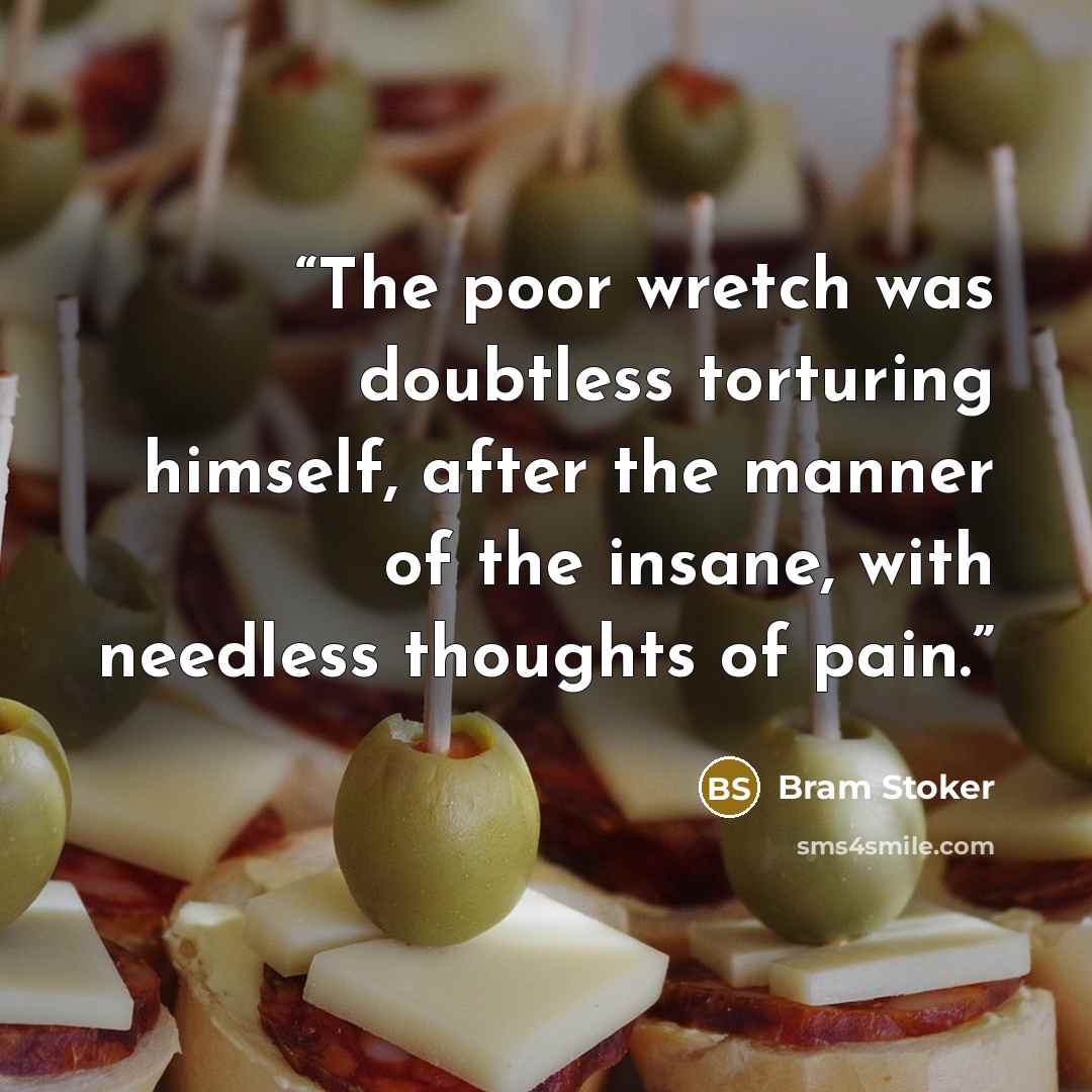 “The poor wretch was doubtless torturing himself, after the manner of the insane, with needless thoughts of pain.” quote by Bram Stoker