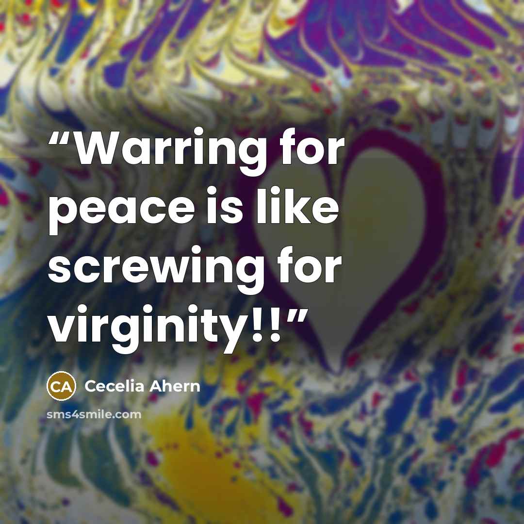 “Warring for peace is like screwing for virginity!!” quote by Cecelia Ahern