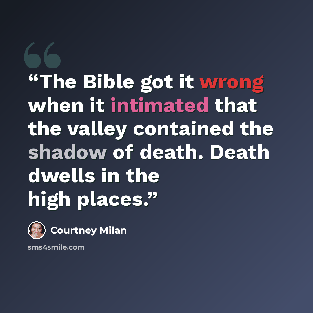 “The Bible got it wrong when it intimated that the valley contained the shadow of death. Death dwells in the high places.” quote by Courtney Milan