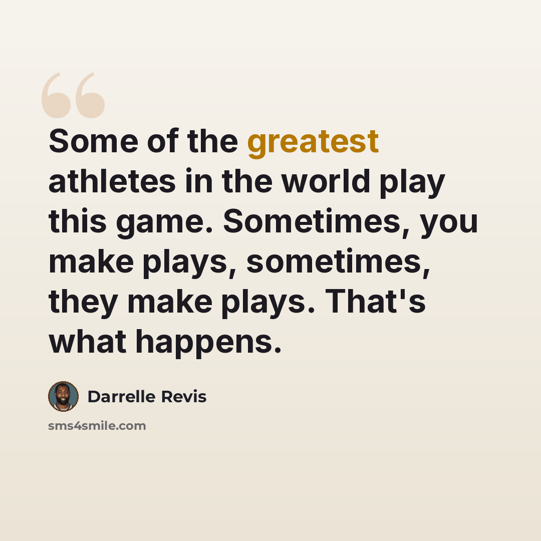 “Some of the greatest athletes in the world play this game. Sometimes, you make plays, sometimes, they make plays. That's what happens.” quote by Darrelle Revis