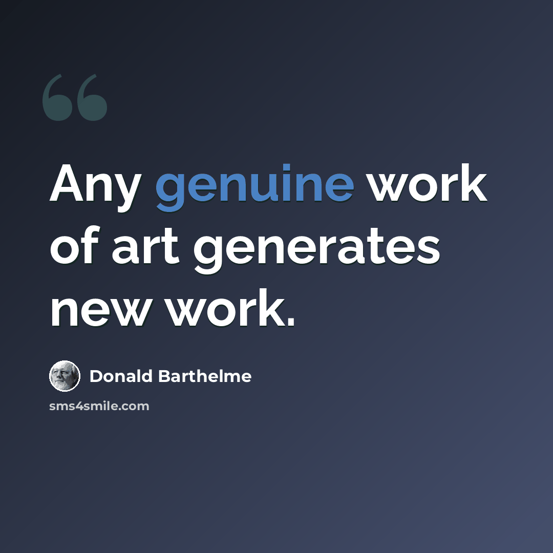 “Any genuine work of art generates new work.” quote by Donald Barthelme