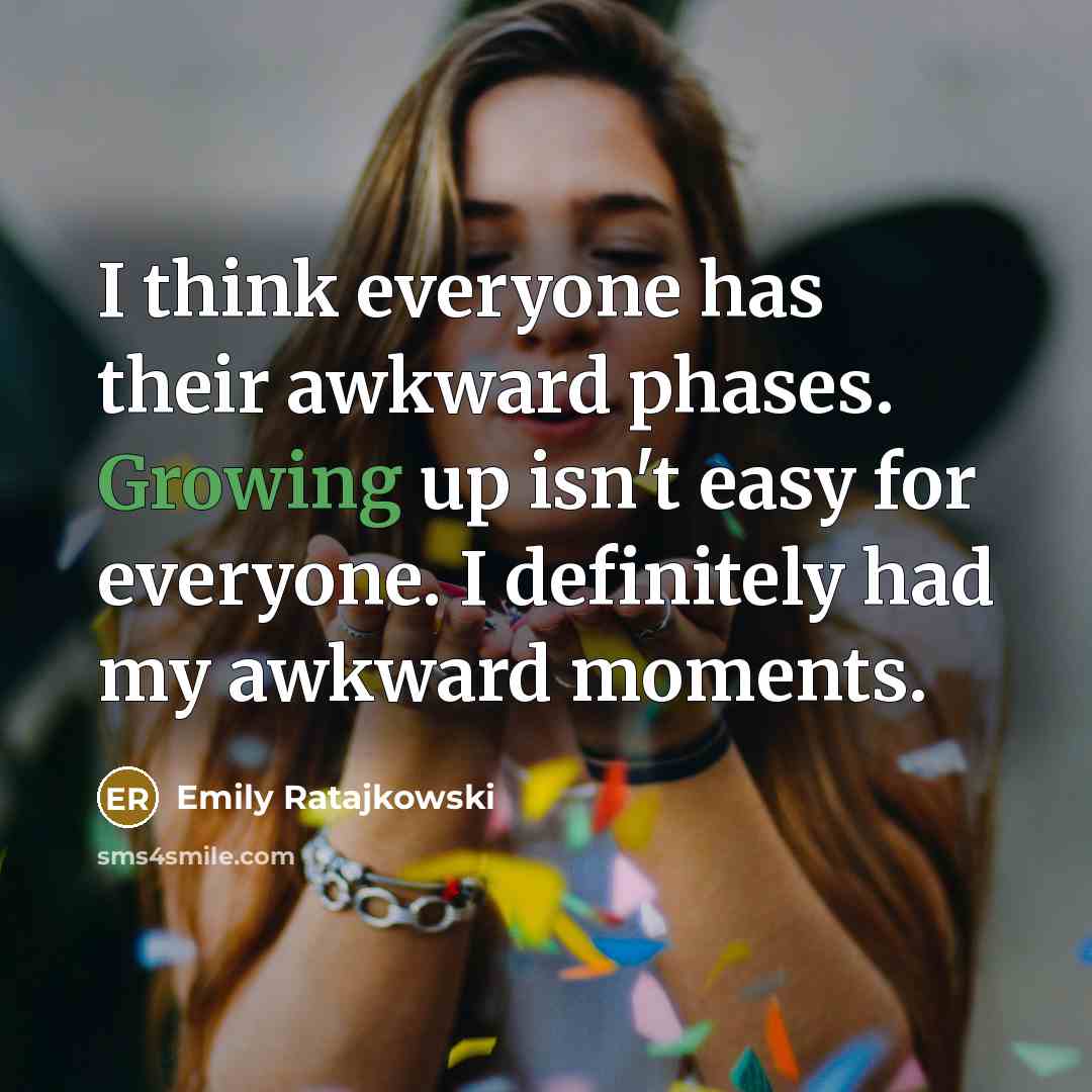 “I think everyone has their awkward phases. Growing up isn't easy for everyone. I definitely had my awkward moments.” quote by Emily Ratajkowski