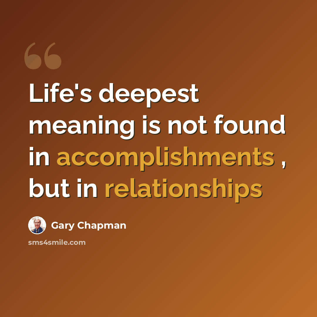 “Life's deepest meaning is not found in accomplishments , but in relationships” quote by Gary Chapman