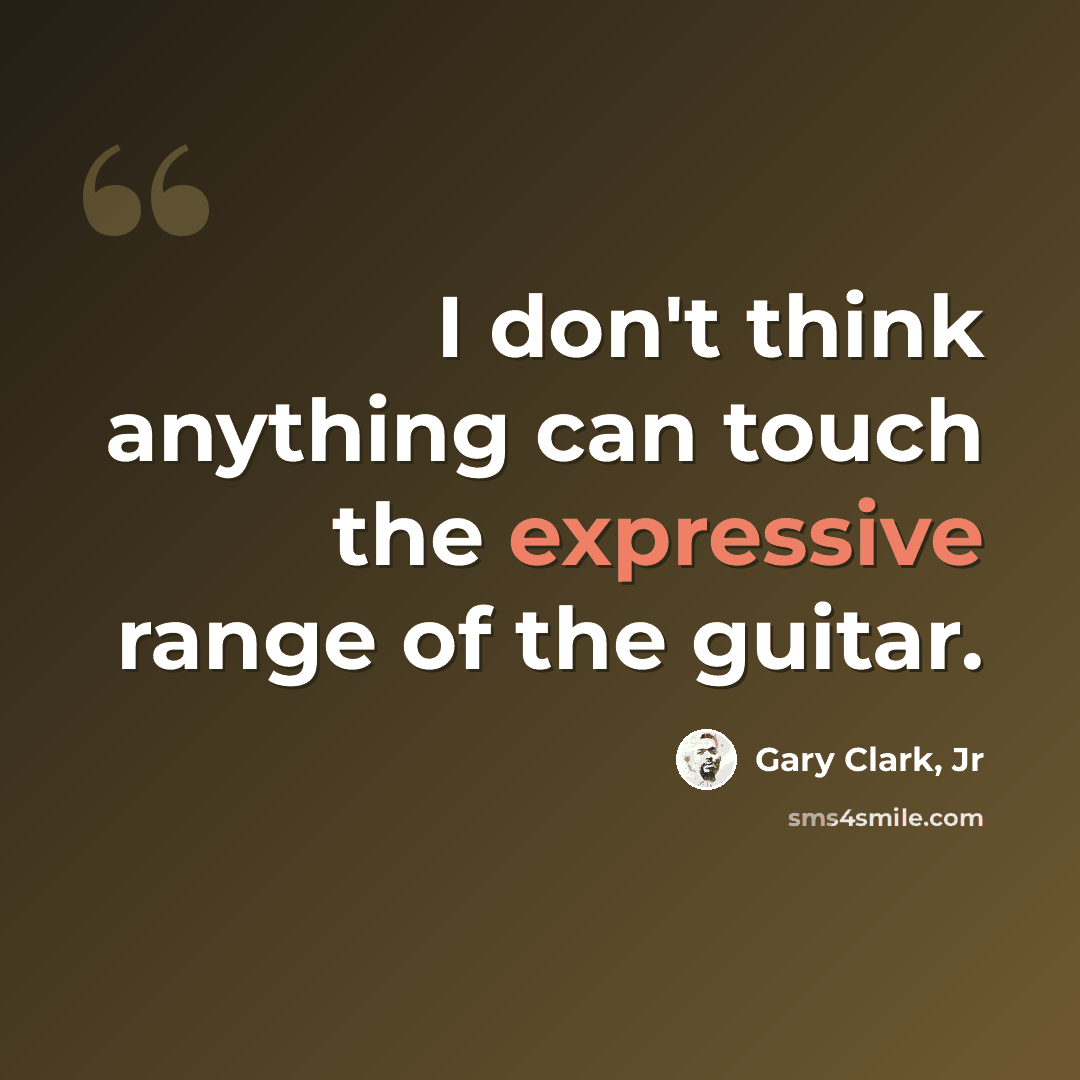 “I don't think anything can touch the expressive range of the guitar.” quote by Gary Clark, Jr