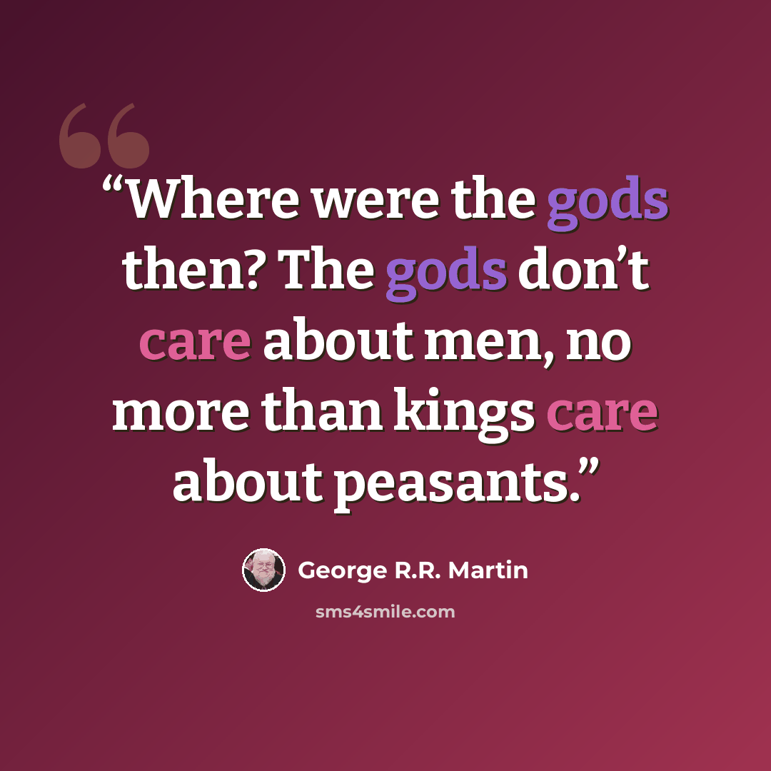 “Where were the gods then? The gods don’t care about men, no more than kings care about peasants.” quote by George R.R. Martin