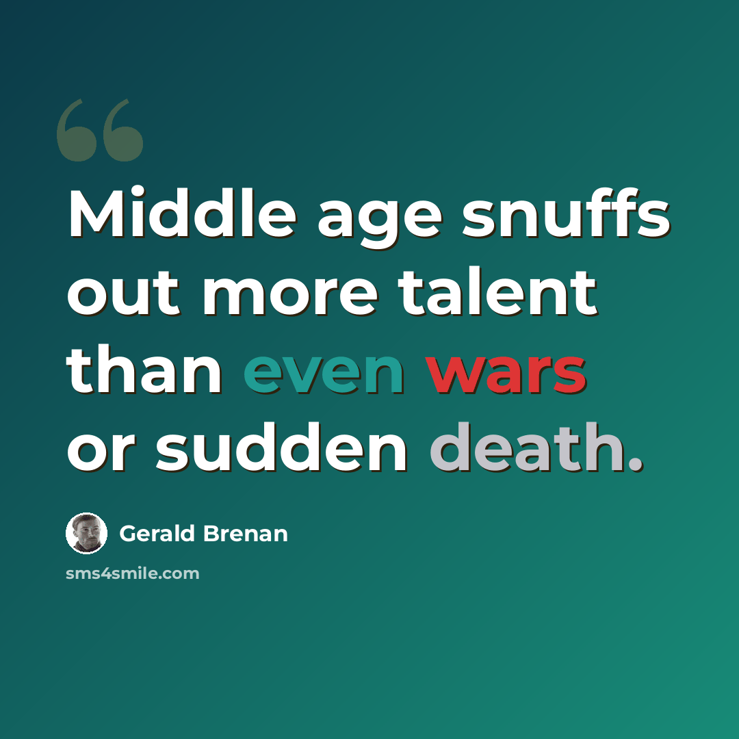 “Middle age snuffs out more talent than even wars or sudden death.” quote by Gerald Brenan