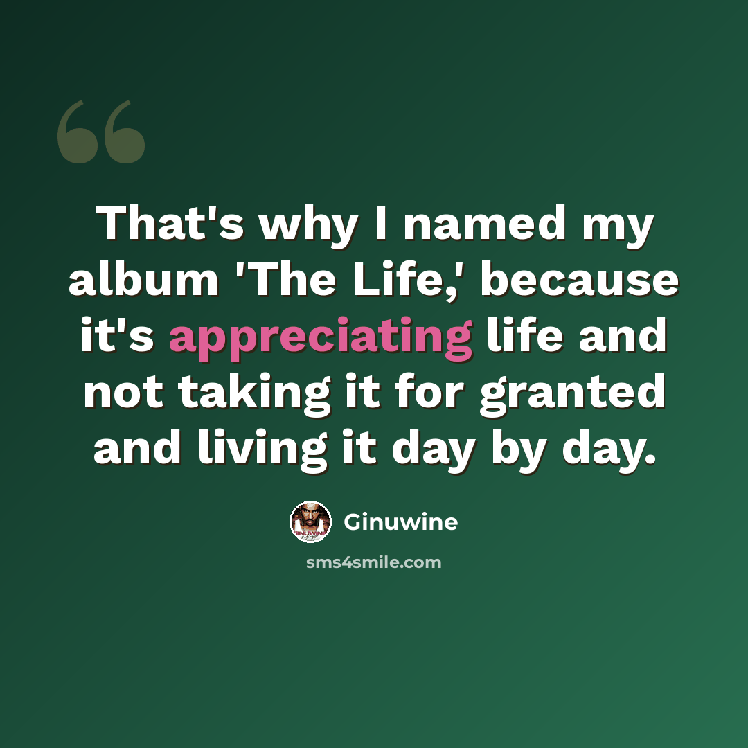 “That's why I named my album 'The Life,' because it's appreciating life and not taking it for granted and living it day by day.” quote by Ginuwine