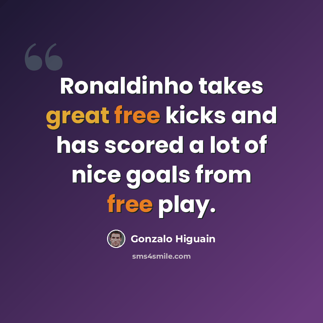 “Ronaldinho takes great free kicks and has scored a lot of nice goals from free play.” quote by Gonzalo Higuain