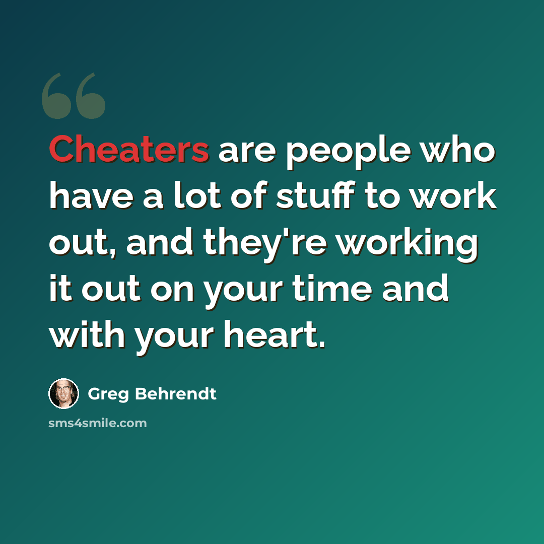 “Cheaters are people who have a lot of stuff to work out, and they're working it out on your time and with your heart.” quote by Greg Behrendt