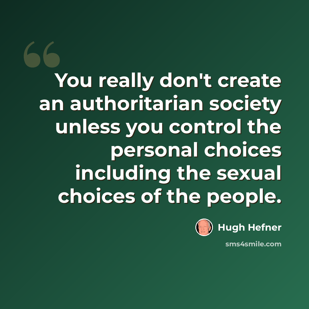 “You really don't create an authoritarian society unless you control the personal choices including the sexual choices of the people.” quote by Hugh Hefner