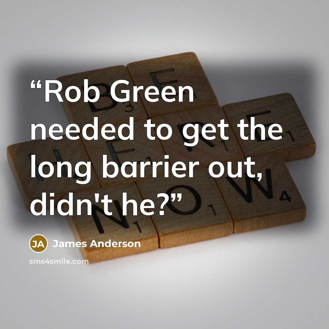 “Rob Green needed to get the long barrier out, didn't he?” quote by James Anderson