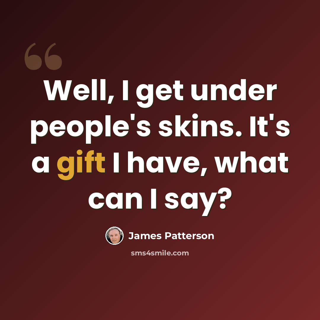 “Well, I get under people's skins. It's a gift I have, what can I say?” quote by James Patterson