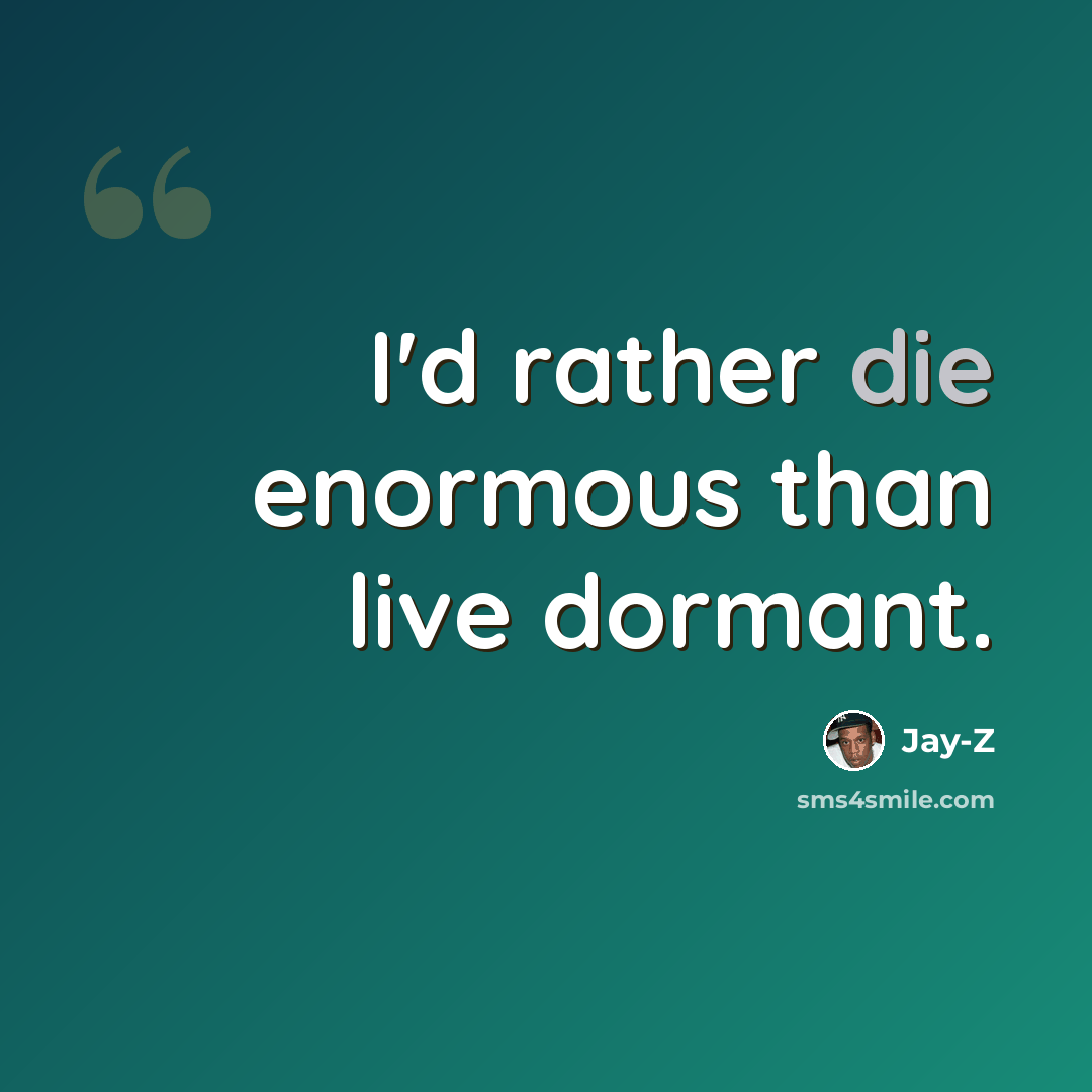 “I'd rather die enormous than live dormant.” quote by Jay-Z