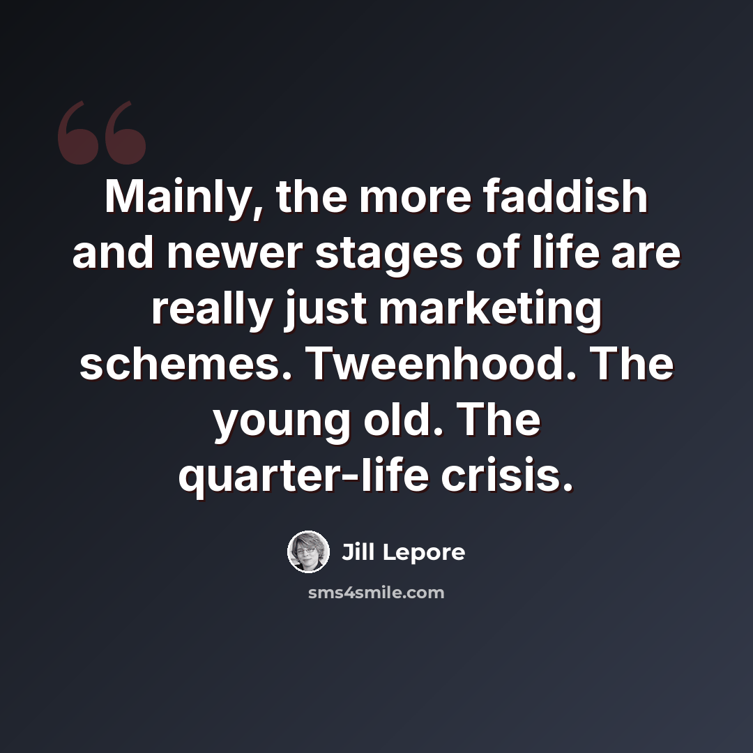 “Mainly, the more faddish and newer stages of life are really just marketing schemes. Tweenhood. The young old. The quarter-life crisis.” quote by Jill Lepore