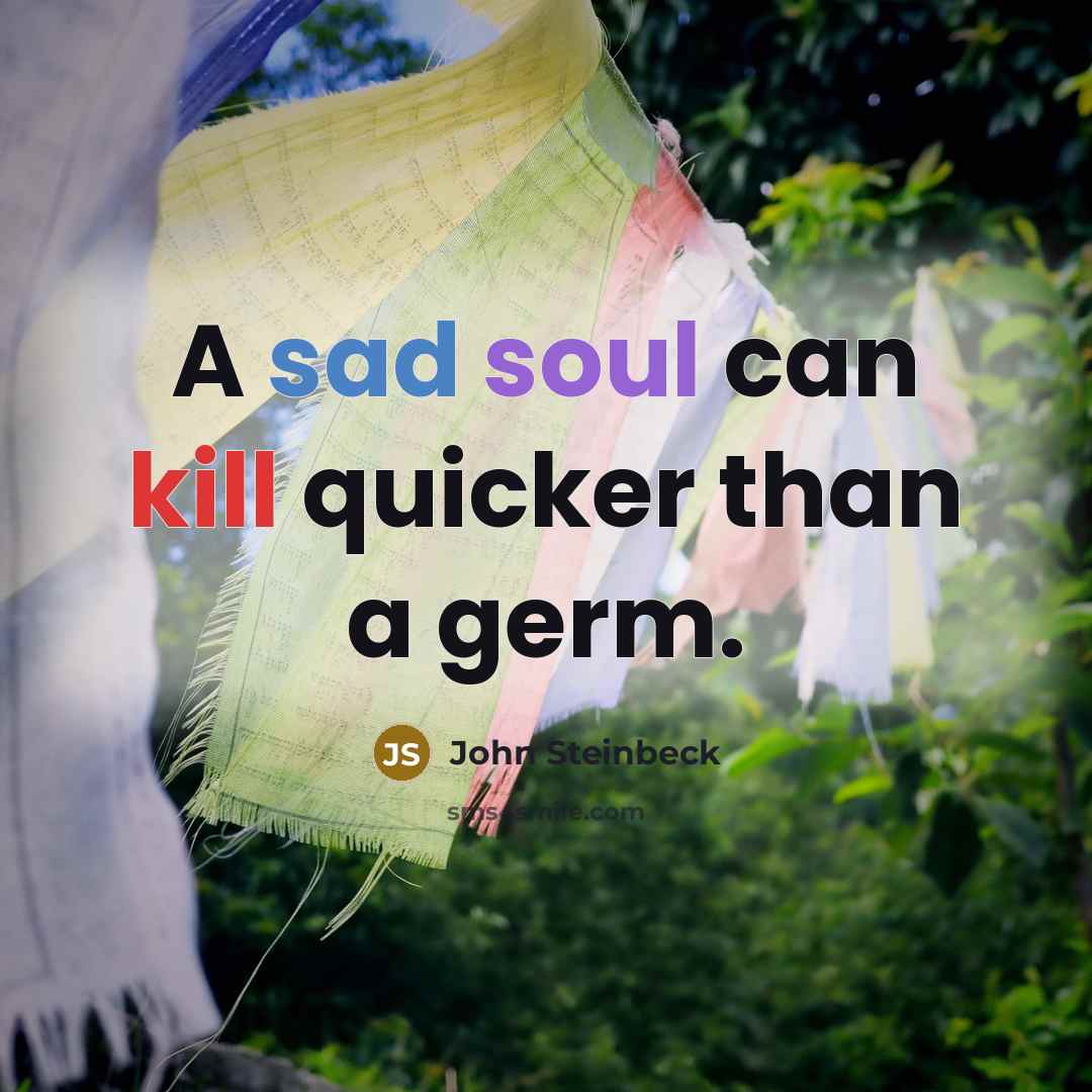 “A sad soul can kill quicker than a germ.” quote by John Steinbeck