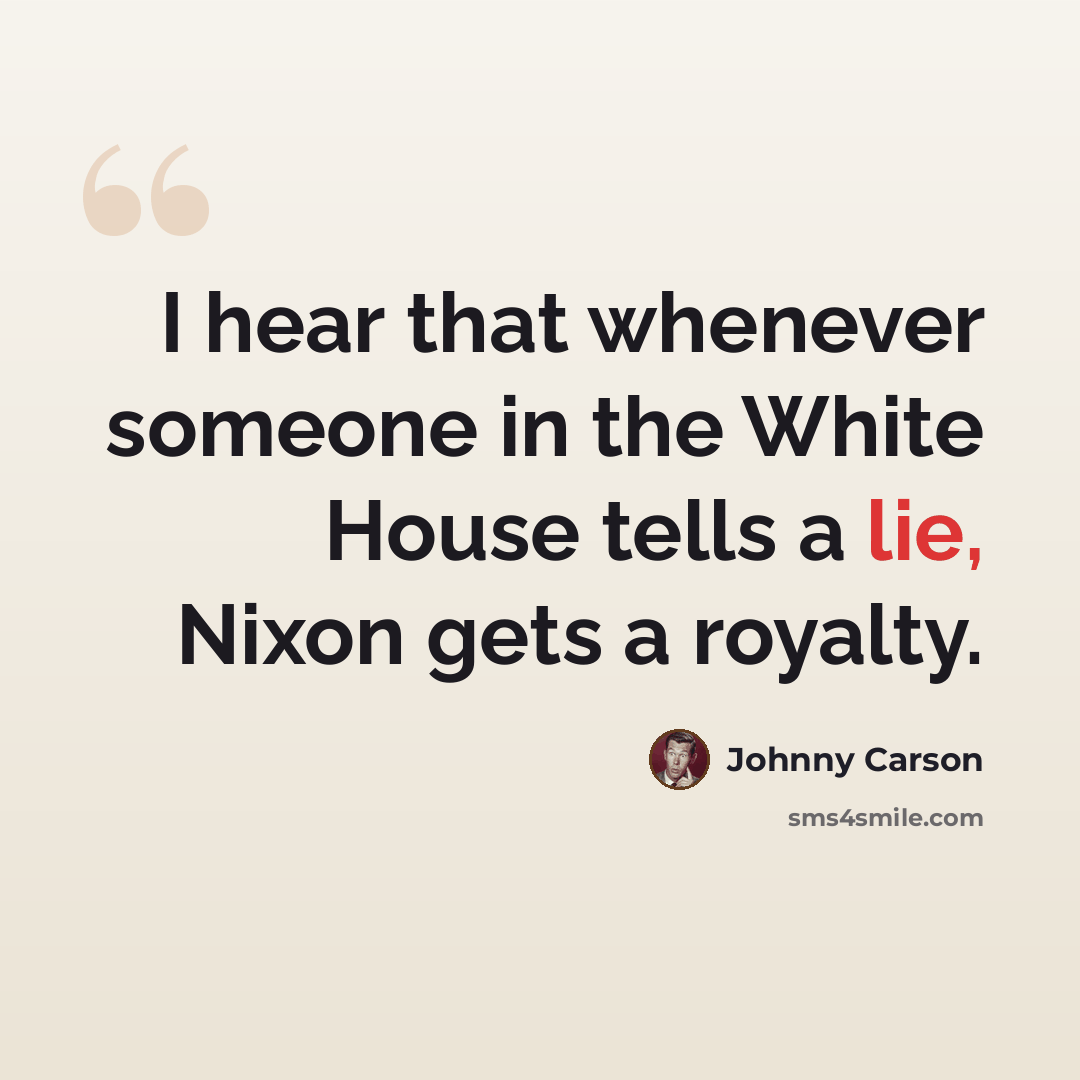 “I hear that whenever someone in the White House tells a lie, Nixon gets a royalty.” quote by Johnny Carson